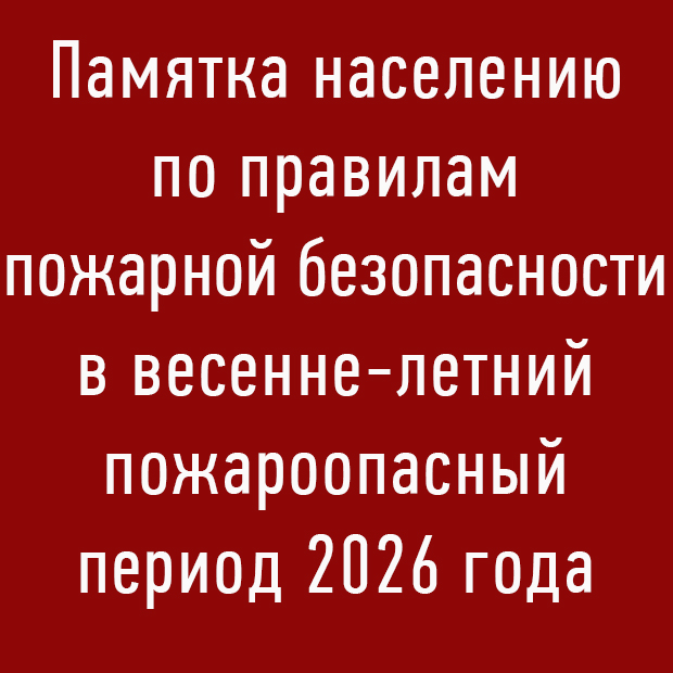 Памятка населению по правилам пожарной безопасности в весенне-летний пожароопасный период 2026 года